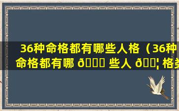 36种命格都有哪些人格（36种命格都有哪 🍀 些人 🐦 格类型）